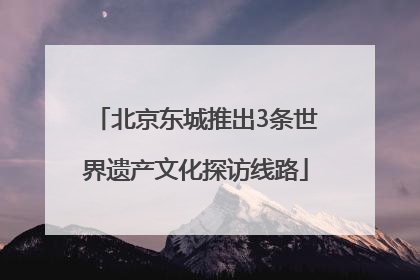 北京东城推出3条世界遗产文化探访线路
