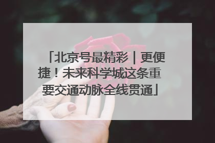 北京号最精彩｜更便捷！未来科学城这条重要交通动脉全线贯通