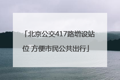 北京公交417路增设站位 方便市民公共出行