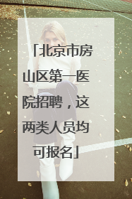 北京市房山区第一医院招聘，这两类人员均可报名