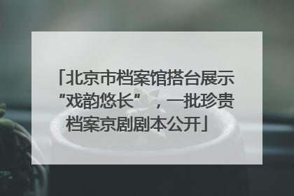 北京市档案馆搭台展示“戏韵悠长”，一批珍贵档案京剧剧本公开
