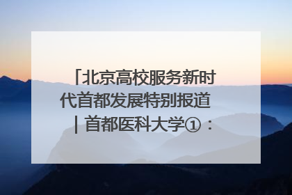 北京高校服务新时代首都发展特别报道｜首都医科大学①：八年磨一剑，这届医学生为何要读“医学特种兵班”？