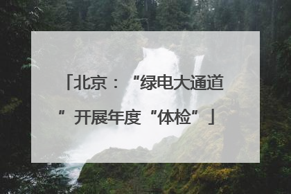 北京：“绿电大通道”开展年度“体检”