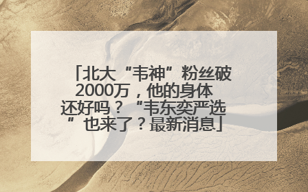 北大“韦神”粉丝破2000万，他的身体还好吗？“韦东奕严选”也来了？最新消息