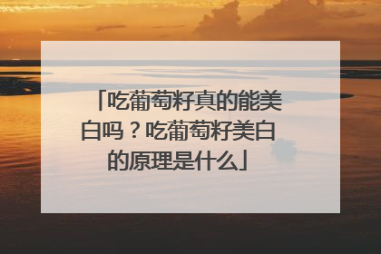吃葡萄籽真的能美白吗？吃葡萄籽美白的原理是什么