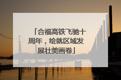 合福高铁飞驰十周年，绘就区域发展壮美画卷
