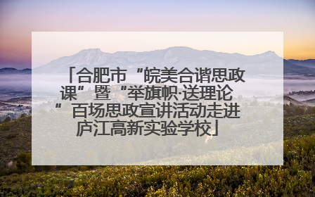 合肥市“皖美合谐思政课”暨“举旗帜·送理论”百场思政宣讲活动走进庐江高新实验学校