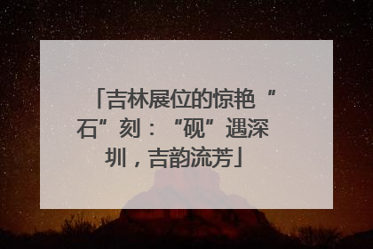 吉林展位的惊艳“石”刻：“砚”遇深圳，吉韵流芳