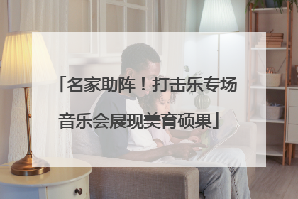 名家助阵！打击乐专场音乐会展现美育硕果