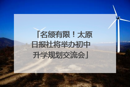 名额有限！太原日报社将举办初中升学规划交流会