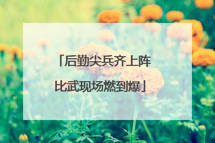 后勤尖兵齐上阵 比武现场燃到爆