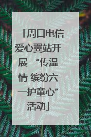 周口电信爱心翼站开展 “传温情 缤纷六一护童心”活动