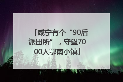 咸宁有个“90后派出所”，守望7000人鄂南小镇