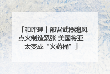 和评理｜部署武器煽风点火制造紧张 美国将亚太变成“火药桶”