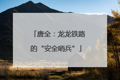 唐全：龙龙铁路的“安全哨兵”