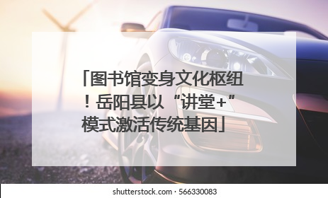 图书馆变身文化枢纽！岳阳县以“讲堂+”模式激活传统基因