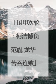 围甲次轮：柯洁憾负范胤 龙华苦吞连败