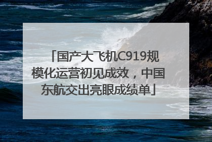 国产大飞机C919规模化运营初见成效，中国东航交出亮眼成绩单