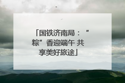 国铁济南局：“粽”香迎端午 共享美好旅途