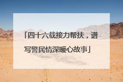 四十六载接力帮扶，谱写警民情深暖心故事