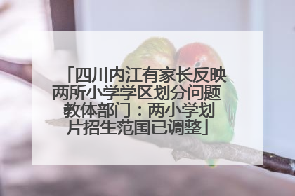 四川内江有家长反映两所小学学区划分问题 教体部门：两小学划片招生范围已调整