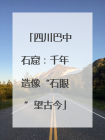 四川巴中石窟：千年造像“石眼”望古今