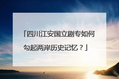 四川江安国立剧专如何勾起两岸历史记忆？