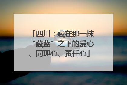 四川：藏在那一抹“藏蓝”之下的爱心、同理心、责任心