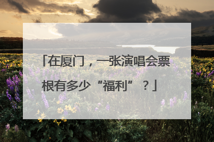 在厦门，一张演唱会票根有多少“福利”？