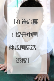 在连启幕！提升中国仲裁国际话语权