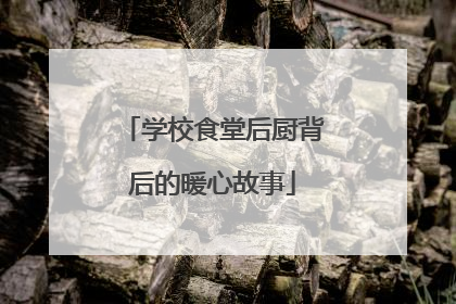 学校食堂后厨背后的暖心故事