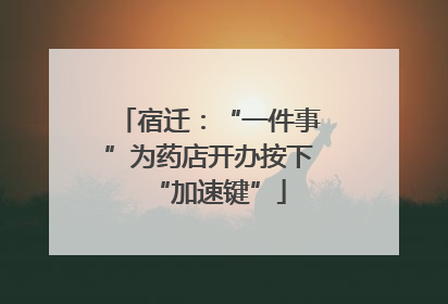 宿迁：“一件事”为药店开办按下“加速键”