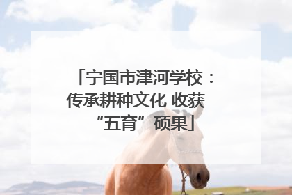 宁国市津河学校：传承耕种文化 收获“五育”硕果