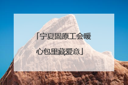 宁夏固原工会暖心包里藏爱意
