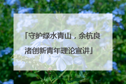 守护绿水青山，余杭良渚创新青年理论宣讲