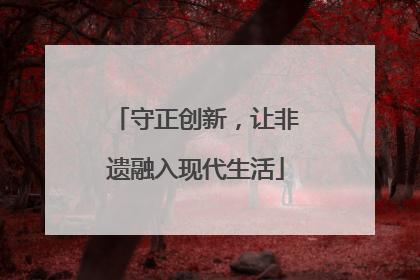 守正创新，让非遗融入现代生活