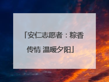 安仁志愿者：粽香传情 温暖夕阳