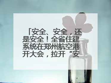 安全、安全，还是安全！全省住建系统在郑州航空港开大会，拉开“安全生产月”序幕