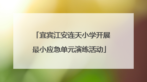 宜宾江安连天小学开展最小应急单元演练活动