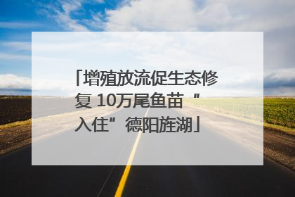 增殖放流促生态修复 10万尾鱼苗“入住”德阳旌湖