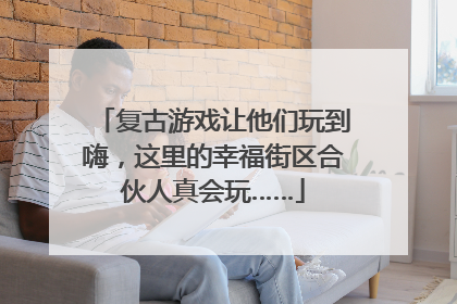 复古游戏让他们玩到嗨，这里的幸福街区合伙人真会玩……