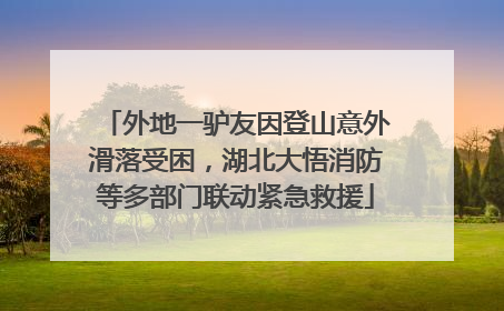 外地一驴友因登山意外滑落受困，湖北大悟消防等多部门联动紧急救援