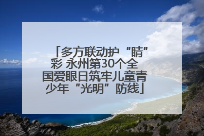 多方联动护“睛”彩 永州第30个全国爱眼日筑牢儿童青少年“光明”防线