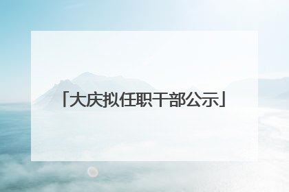 大庆拟任职干部公示