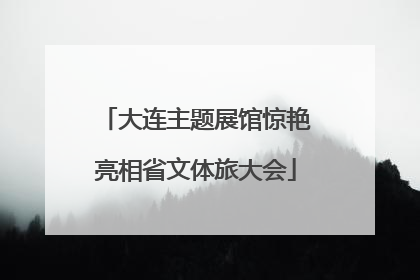 大连主题展馆惊艳亮相省文体旅大会