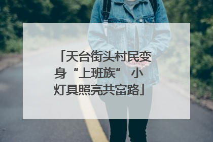 天台街头村民变身“上班族” 小灯具照亮共富路