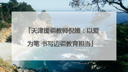 天津援疆教师倪媛：以爱为笔 书写边疆教育担当