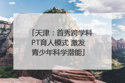 天津：首秀跨学科PT育人模式 激发青少年科学潜能