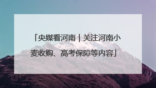 央媒看河南｜关注河南小麦收购、高考保障等内容
