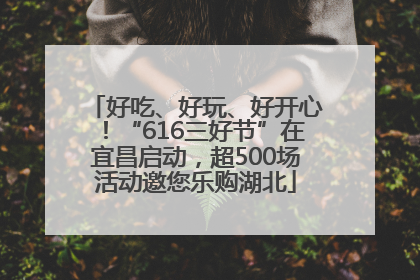 好吃、好玩、好开心！“616三好节”在宜昌启动，超500场活动邀您乐购湖北